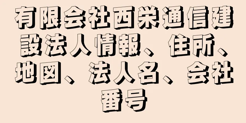 有限会社西栄通信建設法人情報、住所、地図、法人名、会社番号