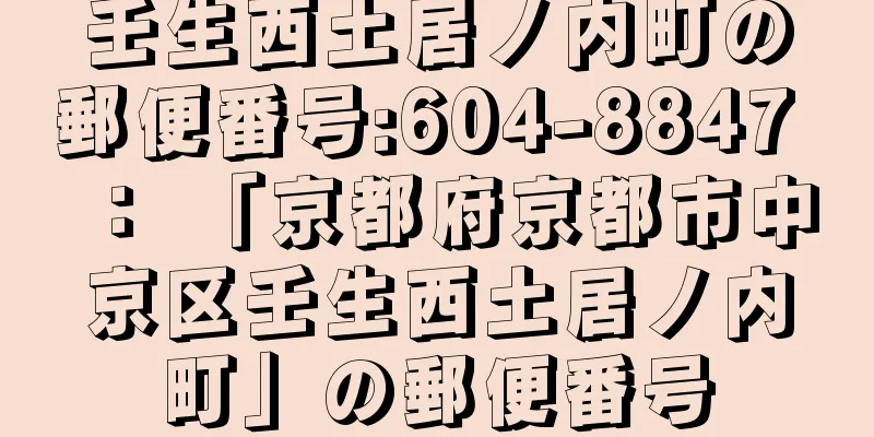 壬生西土居ノ内町の郵便番号:604-8847 ： 「京都府京都市中京区壬生西土居ノ内町」の郵便番号