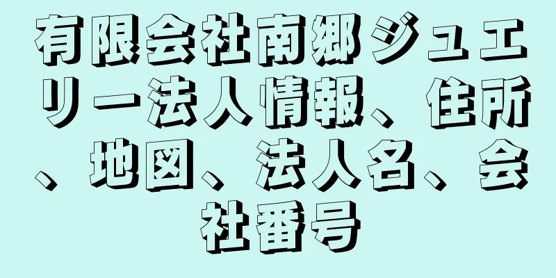 有限会社南郷ジュエリー法人情報、住所、地図、法人名、会社番号