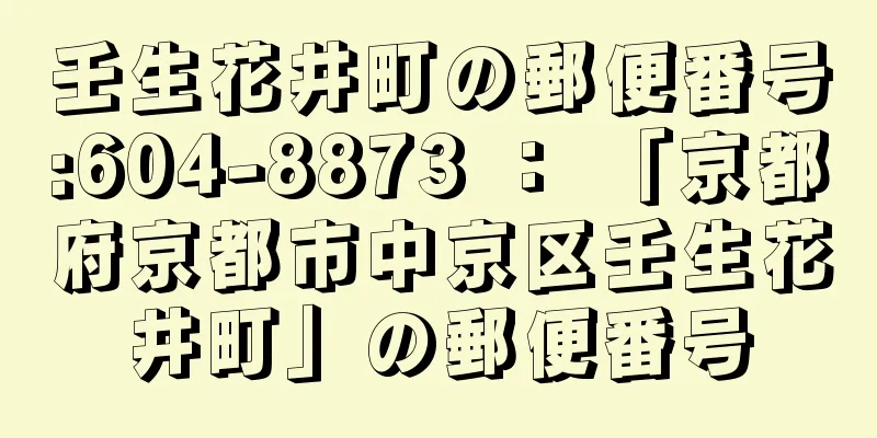 壬生花井町の郵便番号:604-8873 ： 「京都府京都市中京区壬生花井町」の郵便番号