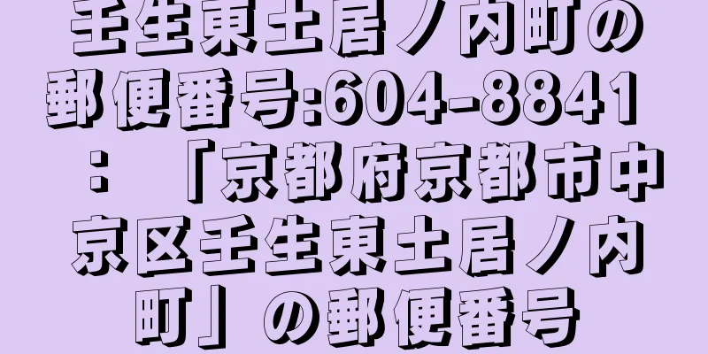 壬生東土居ノ内町の郵便番号:604-8841 ： 「京都府京都市中京区壬生東土居ノ内町」の郵便番号