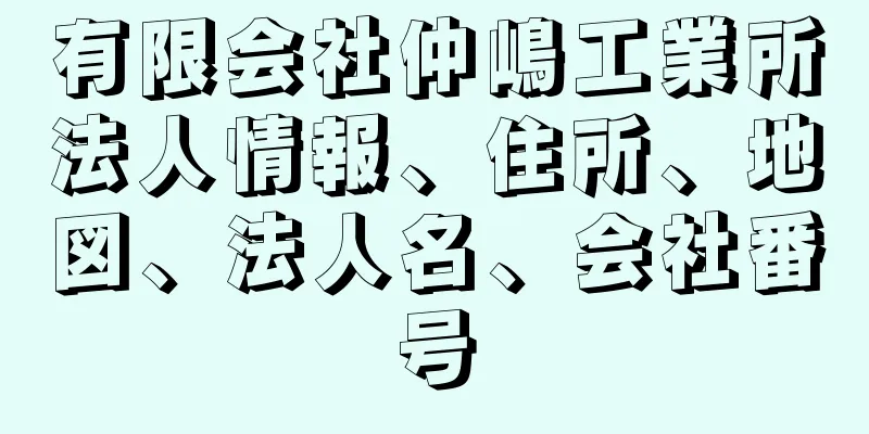 有限会社仲嶋工業所法人情報、住所、地図、法人名、会社番号