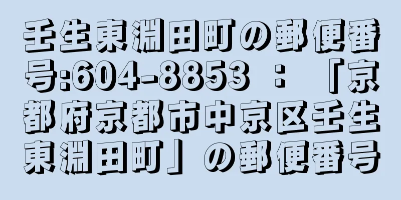 壬生東淵田町の郵便番号:604-8853 ： 「京都府京都市中京区壬生東淵田町」の郵便番号