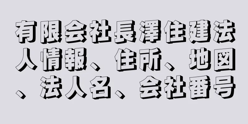 有限会社長澤住建法人情報、住所、地図、法人名、会社番号