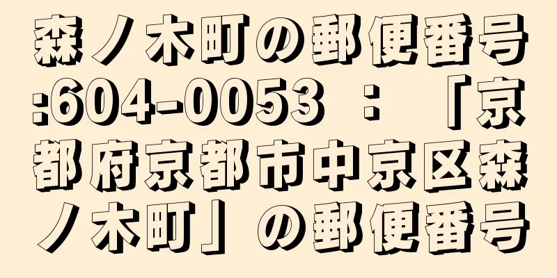 森ノ木町の郵便番号:604-0053 ： 「京都府京都市中京区森ノ木町」の郵便番号