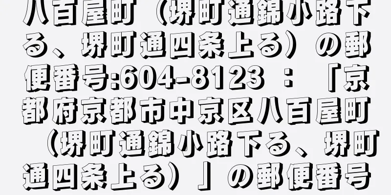 八百屋町（堺町通錦小路下る、堺町通四条上る）の郵便番号:604-8123 ： 「京都府京都市中京区八百屋町（堺町通錦小路下る、堺町通四条上る）」の郵便番号