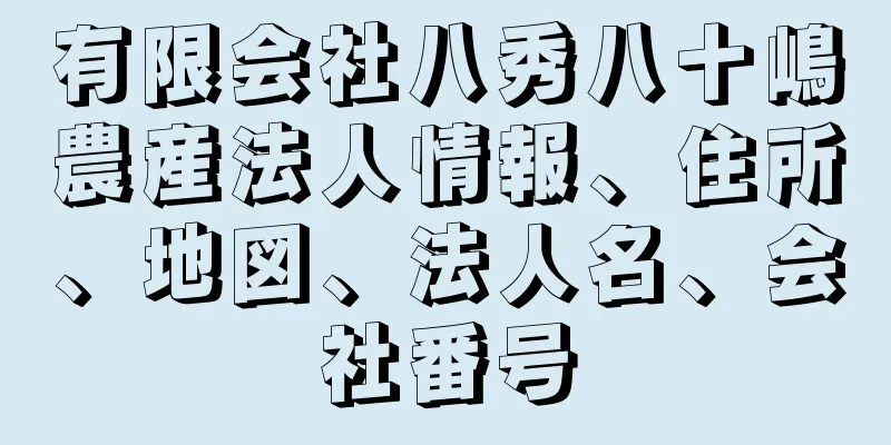 有限会社八秀八十嶋農産法人情報、住所、地図、法人名、会社番号