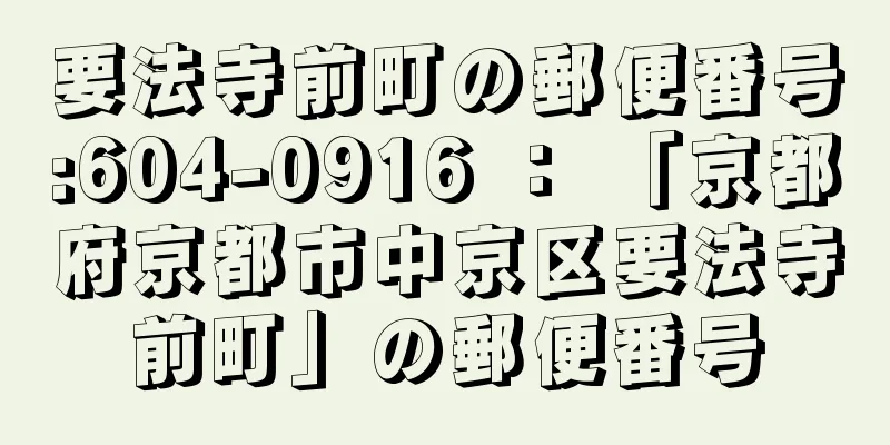 要法寺前町の郵便番号:604-0916 ： 「京都府京都市中京区要法寺前町」の郵便番号