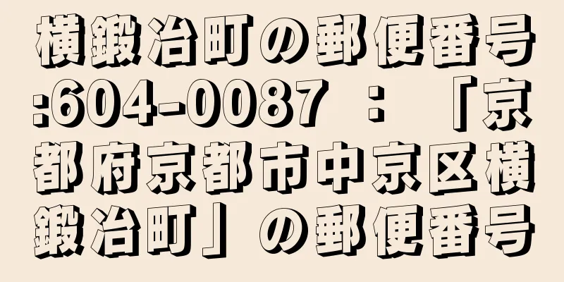 横鍛冶町の郵便番号:604-0087 ： 「京都府京都市中京区横鍛冶町」の郵便番号