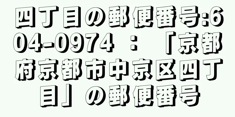 四丁目の郵便番号:604-0974 ： 「京都府京都市中京区四丁目」の郵便番号