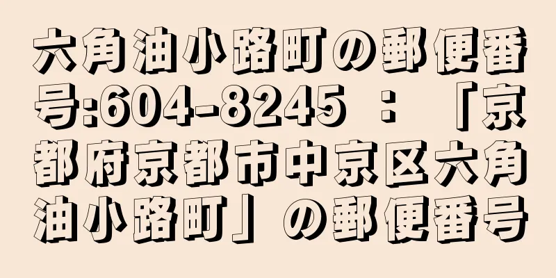 六角油小路町の郵便番号:604-8245 ： 「京都府京都市中京区六角油小路町」の郵便番号