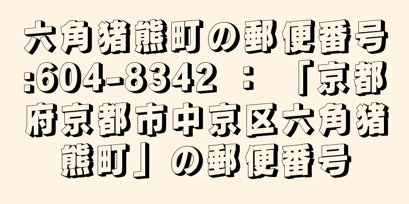 六角猪熊町の郵便番号:604-8342 ： 「京都府京都市中京区六角猪熊町」の郵便番号