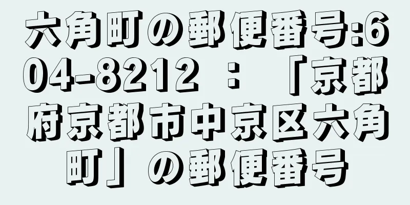 六角町の郵便番号:604-8212 ： 「京都府京都市中京区六角町」の郵便番号