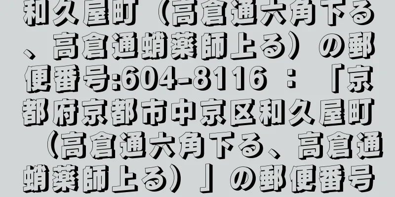 和久屋町（高倉通六角下る、高倉通蛸薬師上る）の郵便番号:604-8116 ： 「京都府京都市中京区和久屋町（高倉通六角下る、高倉通蛸薬師上る）」の郵便番号