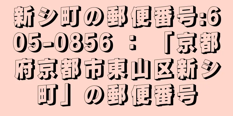 新シ町の郵便番号:605-0856 ： 「京都府京都市東山区新シ町」の郵便番号