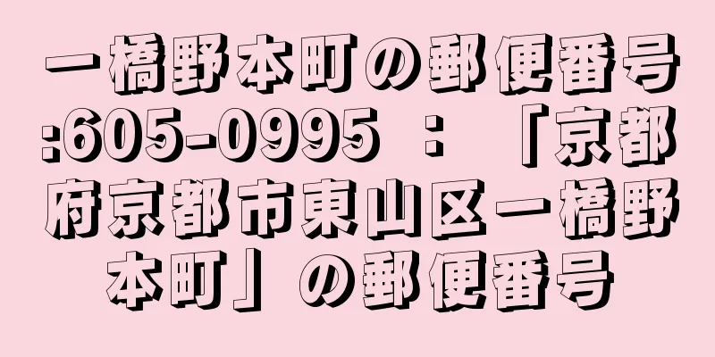 一橋野本町の郵便番号:605-0995 ： 「京都府京都市東山区一橋野本町」の郵便番号