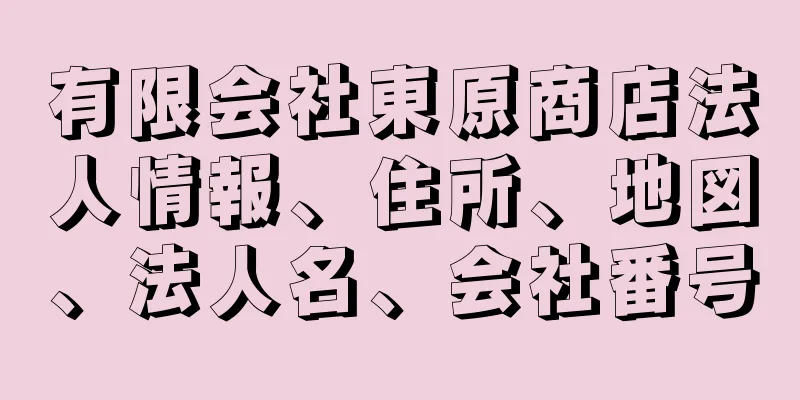 有限会社東原商店法人情報、住所、地図、法人名、会社番号