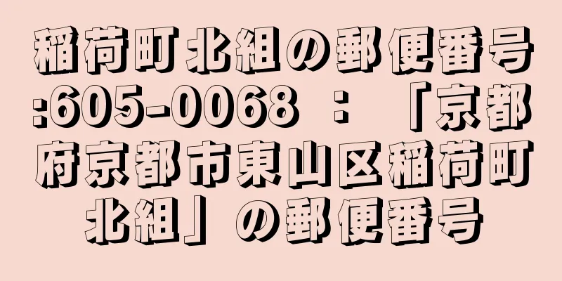 稲荷町北組の郵便番号:605-0068 ： 「京都府京都市東山区稲荷町北組」の郵便番号