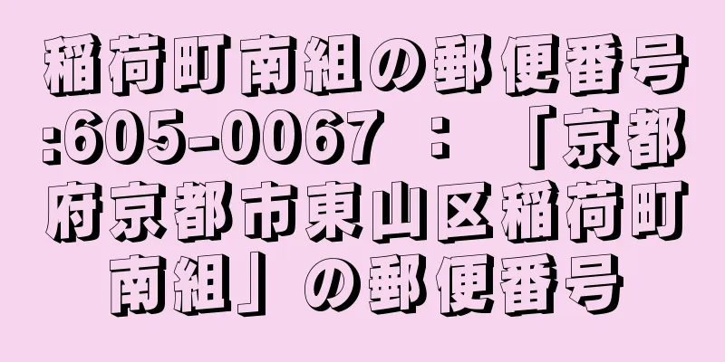 稲荷町南組の郵便番号:605-0067 ： 「京都府京都市東山区稲荷町南組」の郵便番号