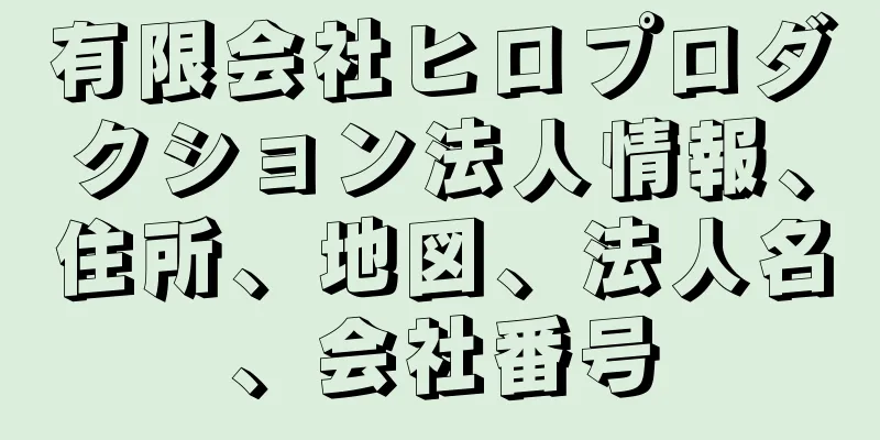 有限会社ヒロプロダクション法人情報、住所、地図、法人名、会社番号