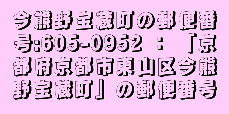 今熊野宝蔵町の郵便番号:605-0952 ： 「京都府京都市東山区今熊野宝蔵町」の郵便番号