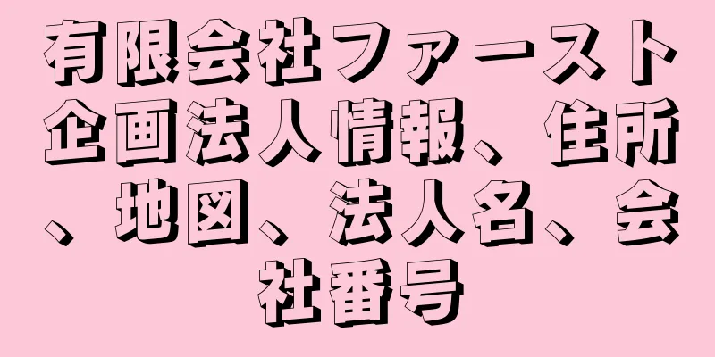 有限会社ファースト企画法人情報、住所、地図、法人名、会社番号