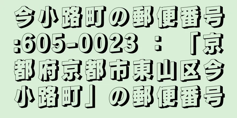 今小路町の郵便番号:605-0023 ： 「京都府京都市東山区今小路町」の郵便番号