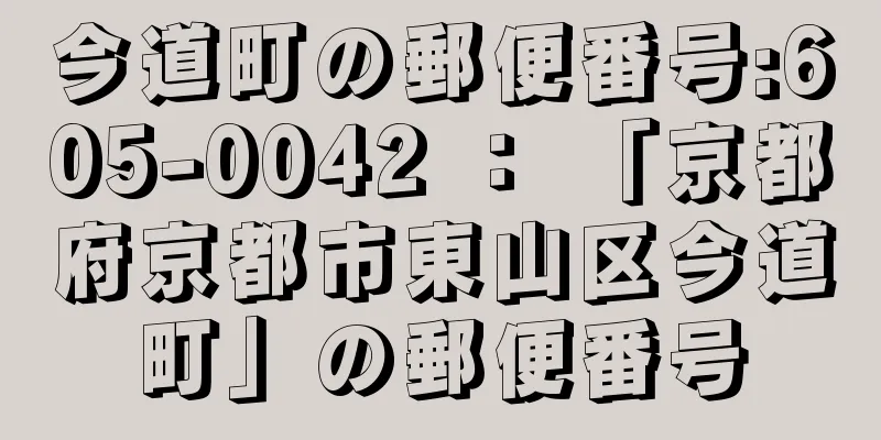 今道町の郵便番号:605-0042 ： 「京都府京都市東山区今道町」の郵便番号