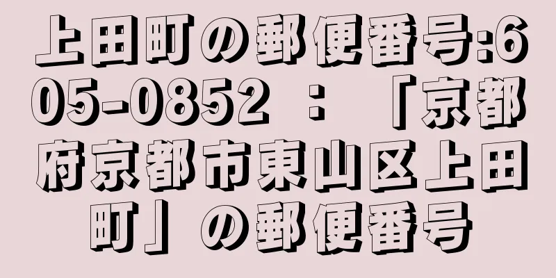 上田町の郵便番号:605-0852 ： 「京都府京都市東山区上田町」の郵便番号