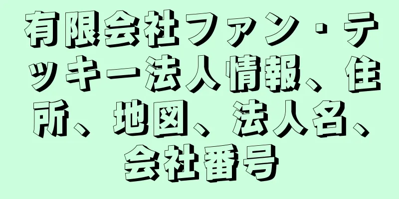 有限会社ファン・テッキー法人情報、住所、地図、法人名、会社番号