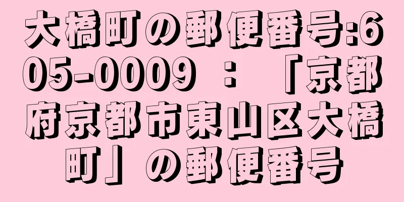 大橋町の郵便番号:605-0009 ： 「京都府京都市東山区大橋町」の郵便番号