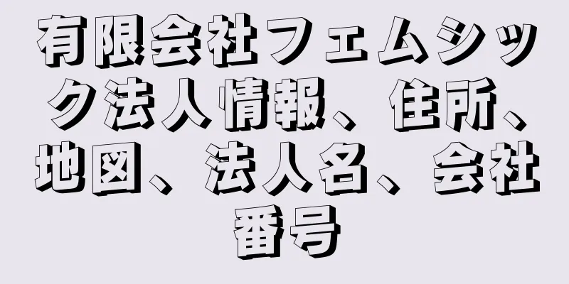 有限会社フェムシック法人情報、住所、地図、法人名、会社番号