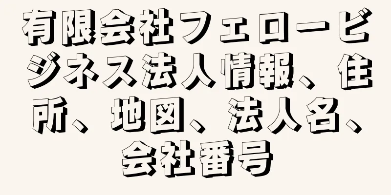 有限会社フェロービジネス法人情報、住所、地図、法人名、会社番号