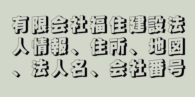 有限会社福住建設法人情報、住所、地図、法人名、会社番号