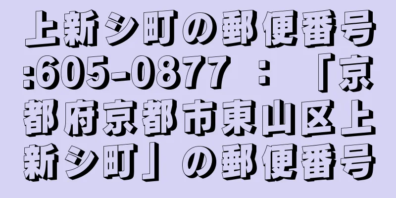 上新シ町の郵便番号:605-0877 ： 「京都府京都市東山区上新シ町」の郵便番号