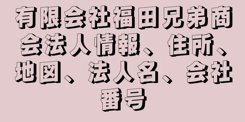 有限会社福田兄弟商会法人情報、住所、地図、法人名、会社番号