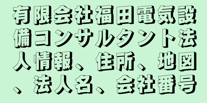 有限会社福田電気設備コンサルタント法人情報、住所、地図、法人名、会社番号
