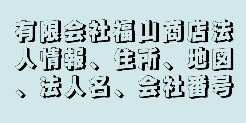 有限会社福山商店法人情報、住所、地図、法人名、会社番号