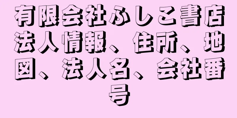 有限会社ふしこ書店法人情報、住所、地図、法人名、会社番号