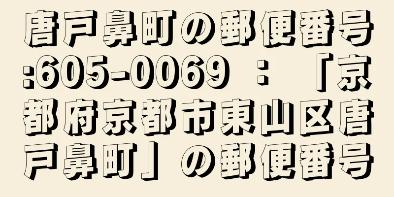 唐戸鼻町の郵便番号:605-0069 ： 「京都府京都市東山区唐戸鼻町」の郵便番号