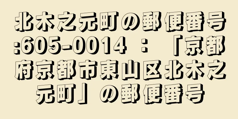 北木之元町の郵便番号:605-0014 ： 「京都府京都市東山区北木之元町」の郵便番号