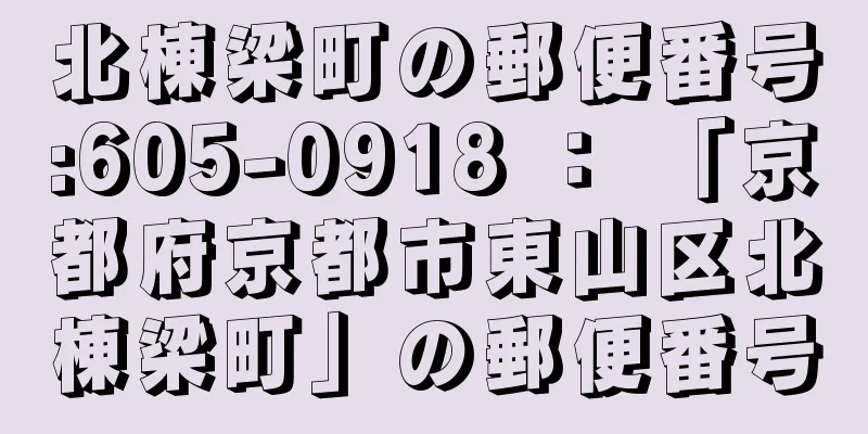 北棟梁町の郵便番号:605-0918 ： 「京都府京都市東山区北棟梁町」の郵便番号