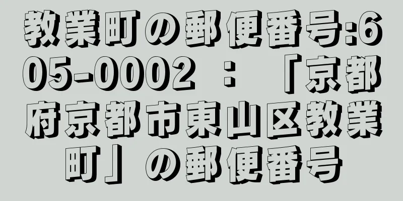 教業町の郵便番号:605-0002 ： 「京都府京都市東山区教業町」の郵便番号