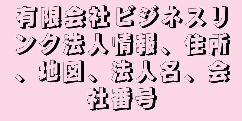 有限会社ビジネスリンク法人情報、住所、地図、法人名、会社番号