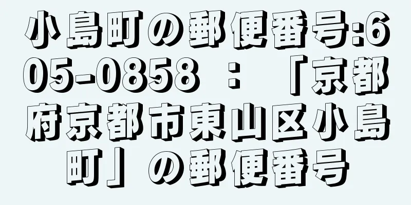 小島町の郵便番号:605-0858 ： 「京都府京都市東山区小島町」の郵便番号