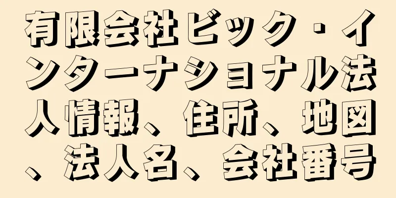 有限会社ビック・インターナショナル法人情報、住所、地図、法人名、会社番号