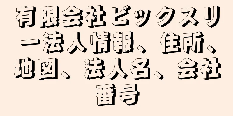 有限会社ビックスリー法人情報、住所、地図、法人名、会社番号