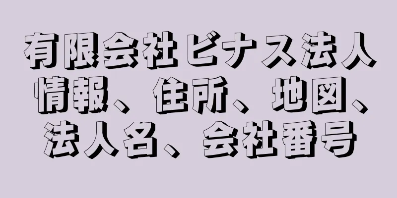 有限会社ビナス法人情報、住所、地図、法人名、会社番号