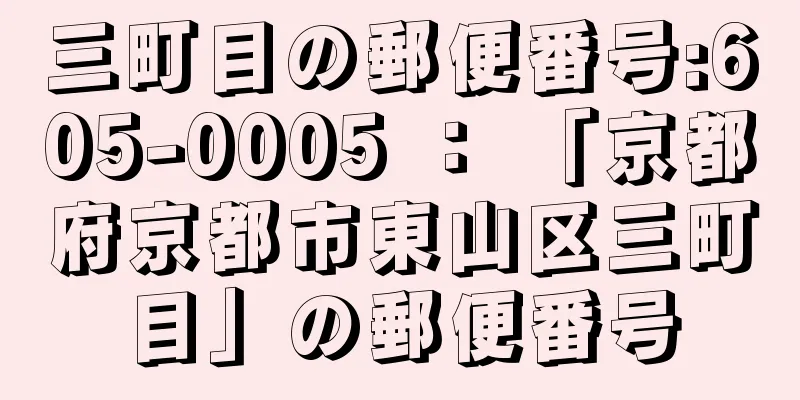 三町目の郵便番号:605-0005 ： 「京都府京都市東山区三町目」の郵便番号