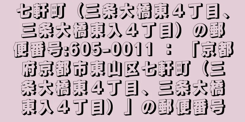 七軒町（三条大橋東４丁目、三条大橋東入４丁目）の郵便番号:605-0011 ： 「京都府京都市東山区七軒町（三条大橋東４丁目、三条大橋東入４丁目）」の郵便番号